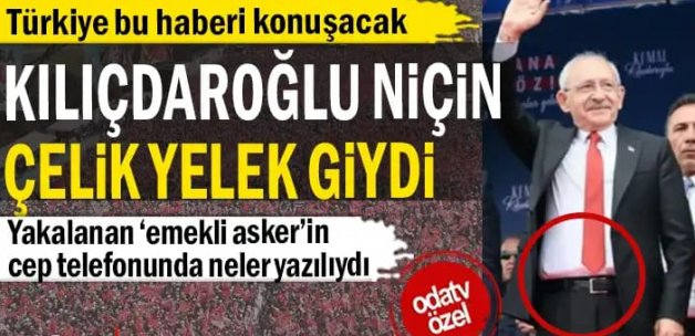 Türkiye bu haberi konuşacak... Kılıçdaroğlu niçin çelik yelek giydi... Yakalanan ‘emekli asker’in cep telefonunda neler yazılıydı